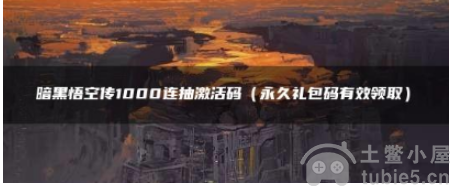 暗黑悟空传1000连抽激活码-2023永久有效激活码大全