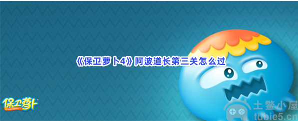 保卫萝卜4阿波道长第3关怎么过-阿波道长第3关通关教程